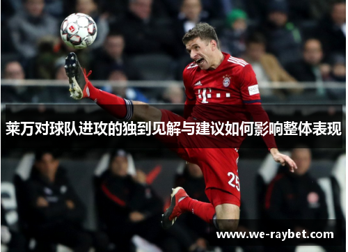 莱万对球队进攻的独到见解与建议如何影响整体表现 莱万对球队进攻的独到见解与建议如何影响整体表现