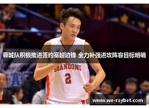 蓉城队积极推进签约塞超边锋 全力补强进攻阵容目标明确