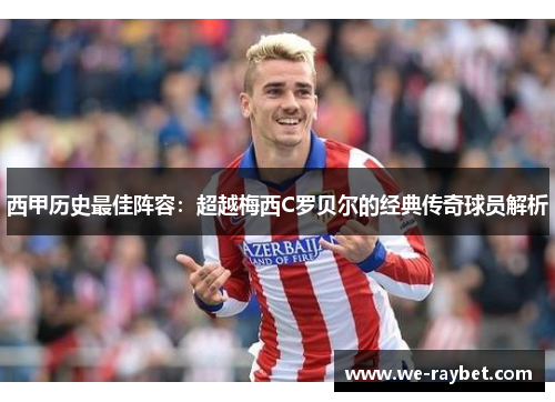 西甲历史最佳阵容:超越梅西C罗贝尔的经典传奇球员解析 西甲历史最佳阵容:超越梅西C罗贝尔的经典传奇球员解析
