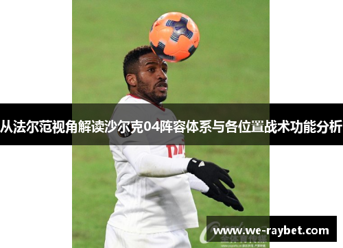 从法尔范视角解读沙尔克04阵容体系与各位置战术功能分析