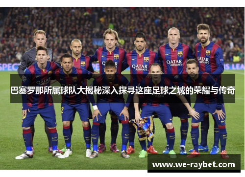 巴塞罗那所属球队大揭秘深入探寻这座足球之城的荣耀与传奇