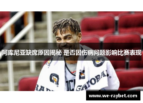 阿库尼亚缺席原因揭秘 是否因伤病问题影响比赛表现