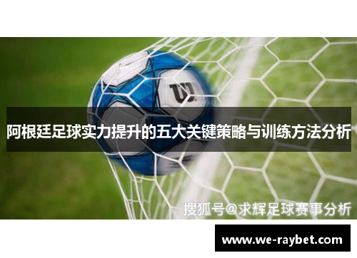 阿根廷足球实力提升的五大关键策略与训练方法分析