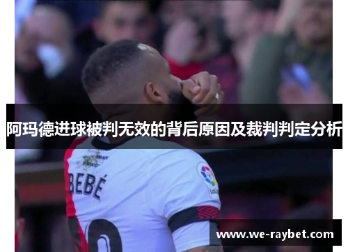 阿玛德进球被判无效的背后原因及裁判判定分析 阿玛德进球被判无效的背后原因及裁判判定分析