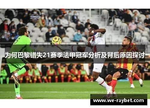 为何巴黎错失21赛季法甲冠军分析及背后原因探讨 为何巴黎错失21赛季法甲冠军分析及背后原因探讨