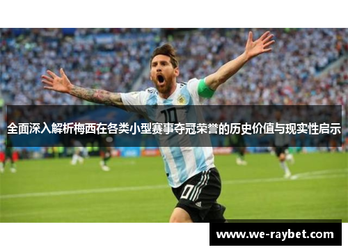 全面深入解析梅西在各类小型赛事夺冠荣誉的历史价值与现实性启示 全面深入解析梅西在各类小型赛事夺冠荣誉的历史价值与现实性启示
