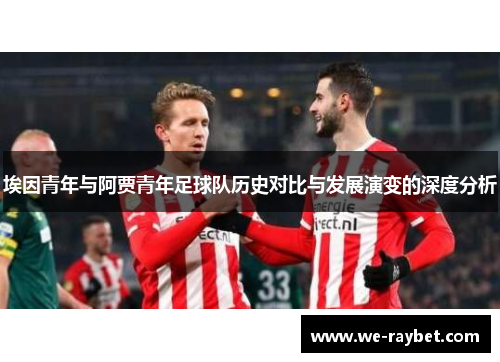 埃因青年与阿贾青年足球队历史对比与发展演变的深度分析 埃因青年与阿贾青年足球队历史对比与发展演变的深度分析