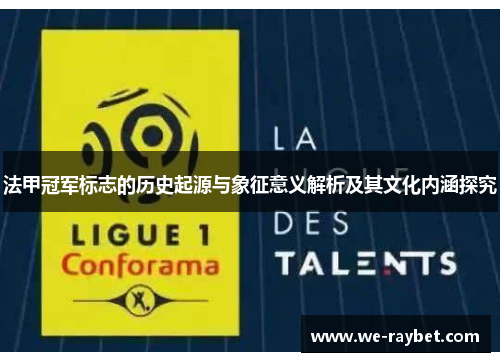 法甲冠军标志的历史起源与象征意义解析及其文化内涵探究 法甲冠军标志的历史起源与象征意义解析及其文化内涵探究