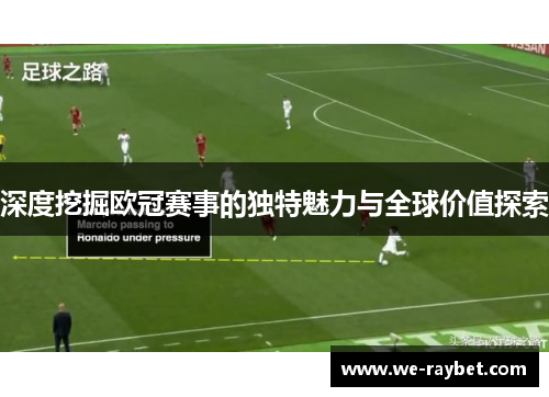 深度挖掘欧冠赛事的独特魅力与全球价值探索 深度挖掘欧冠赛事的独特魅力与全球价值探索
