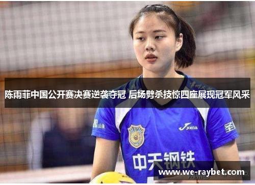 陈雨菲中国公开赛决赛逆袭夺冠 后场劈杀技惊四座展现冠军风采 陈雨菲中国公开赛决赛逆袭夺冠 后场劈杀技惊四座展现冠军风采