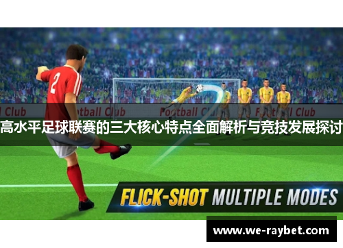 高水平足球联赛的三大核心特点全面解析与竞技发展探讨 高水平足球联赛的三大核心特点全面解析与竞技发展探讨