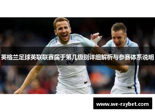 英格兰足球英联联赛属于第几级别详细解析与参赛体系说明
