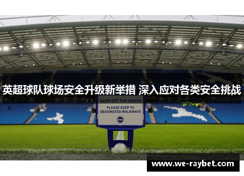 英超球队球场安全升级新举措 深入应对各类安全挑战