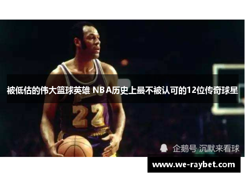 被低估的伟大篮球英雄 NBA历史上最不被认可的12位传奇球星