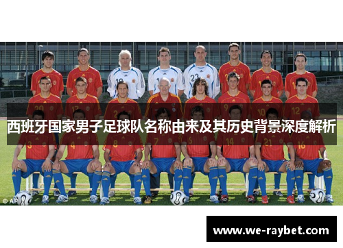 西班牙国家男子足球队名称由来及其历史背景深度解析