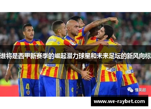 谁将是西甲新赛季的崛起潜力球星和未来足坛的新风向标