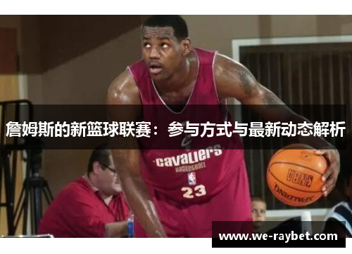 詹姆斯的新篮球联赛：参与方式与最新动态解析