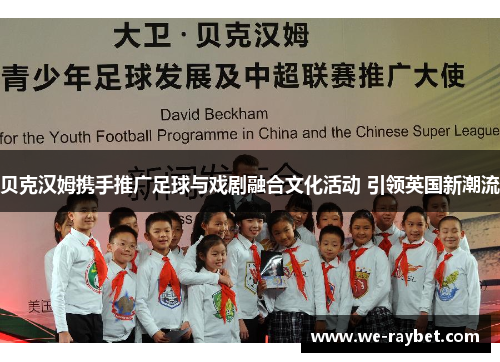 贝克汉姆携手推广足球与戏剧融合文化活动 引领英国新潮流