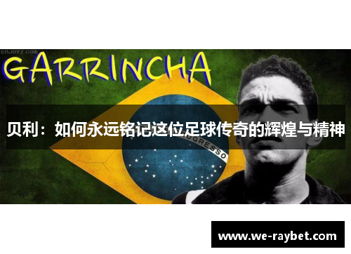 贝利：如何永远铭记这位足球传奇的辉煌与精神