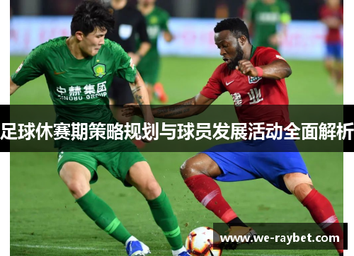 足球休赛期策略规划与球员发展活动全面解析