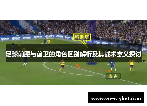 足球前腰与前卫的角色区别解析及其战术意义探讨