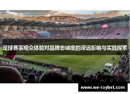 足球赛事观众体验对品牌忠诚度的深远影响与实践探索