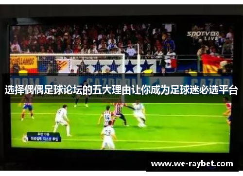 选择偶偶足球论坛的五大理由让你成为足球迷必选平台 选择偶偶足球论坛的五大理由让你成为足球迷必选平台