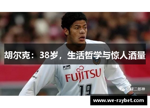 胡尔克：38岁，生活哲学与惊人酒量