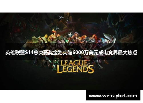 英雄联盟S14总决赛奖金池突破6000万美元成电竞界最大焦点