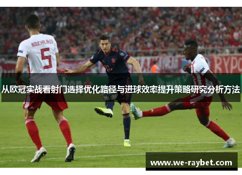 从欧冠实战看射门选择优化路径与进球效率提升策略研究分析方法