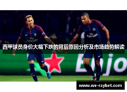 西甲球员身价大幅下跌的背后原因分析及市场趋势解读