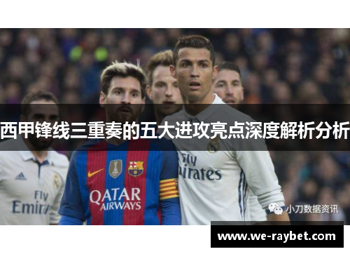 西甲锋线三重奏的五大进攻亮点深度解析分析