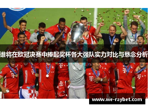 谁将在欧冠决赛中捧起奖杯各大强队实力对比与悬念分析