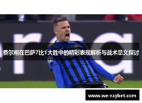 费尔明在巴萨7比1大胜中的精彩表现解析与战术意义探讨 费尔明在巴萨7比1大胜中的精彩表现解析与战术意义探讨