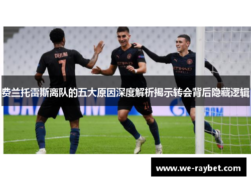 费兰托雷斯离队的五大原因深度解析揭示转会背后隐藏逻辑 费兰托雷斯离队的五大原因深度解析揭示转会背后隐藏逻辑