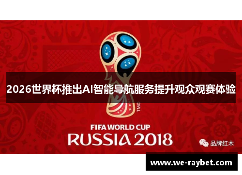 2026世界杯推出AI智能导航服务提升观众观赛体验 2026世界杯推出AI智能导航服务提升观众观赛体验