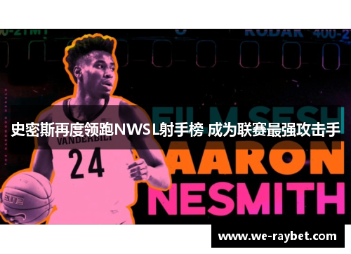 史密斯再度领跑NWSL射手榜 成为联赛最强攻击手