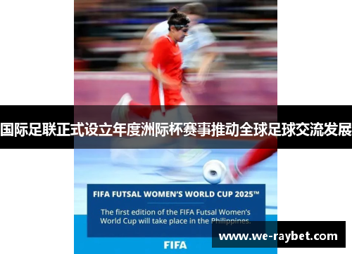 国际足联正式设立年度洲际杯赛事推动全球足球交流发展