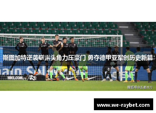 斯图加特逆袭崭露头角力压豪门 勇夺德甲亚军创历史新篇