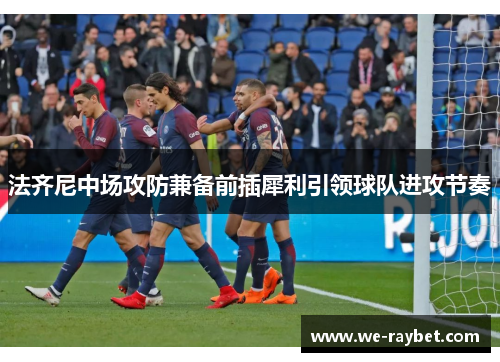 法齐尼中场攻防兼备前插犀利引领球队进攻节奏