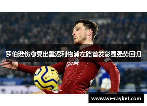 罗伯逊伤愈复出重返利物浦左路首发彰显强势回归