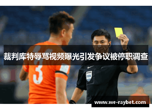 裁判库特辱骂视频曝光引发争议被停职调查