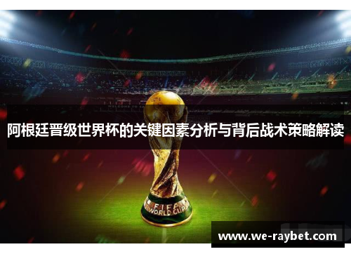 阿根廷晋级世界杯的关键因素分析与背后战术策略解读