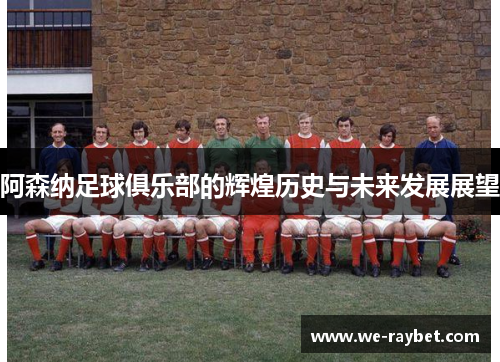 阿森纳足球俱乐部的辉煌历史与未来发展展望