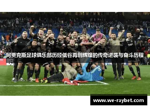 阿贾克斯足球俱乐部历经低谷再创辉煌的传奇逆袭与奋斗历程