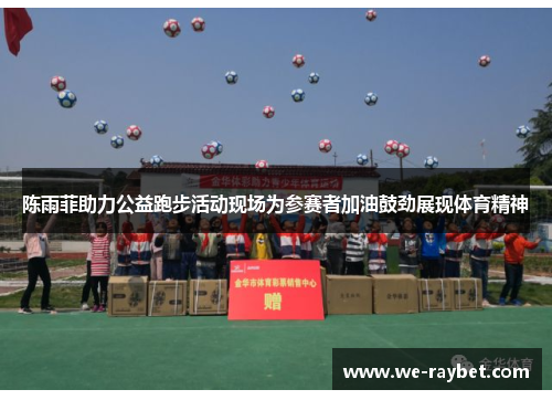 陈雨菲助力公益跑步活动现场为参赛者加油鼓劲展现体育精神
