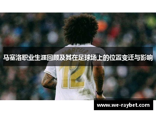 马塞洛职业生涯回顾及其在足球场上的位置变迁与影响 马塞洛职业生涯回顾及其在足球场上的位置变迁与影响
