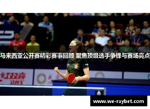 马来西亚公开赛精彩赛事回顾 聚焦顶级选手争锋与赛场亮点 马来西亚公开赛精彩赛事回顾 聚焦顶级选手争锋与赛场亮点