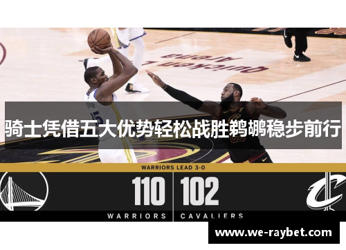 骑士凭借五大优势轻松战胜鹈鹕稳步前行 骑士凭借五大优势轻松战胜鹈鹕稳步前行