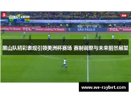 黑山队精彩表现引领美洲杯赛场 赛制调整与未来前景展望